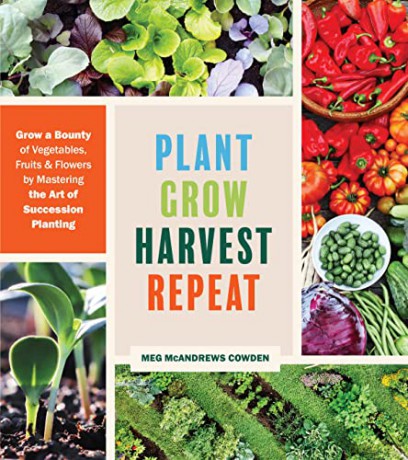 Plant Grow Harvest Repeat: Grow a Bounty of Vegetables, Fruits and Flowers by Mastering the Art of Succession Planting - Meg McAndrews Cowden [KSIĄŻKA]