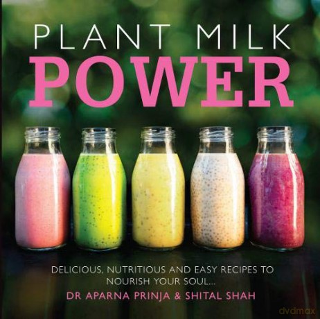Plant Milk Power: Delicious, nutritious and easy recipes to nourish your soul - Shital Shah [KSIĄŻKA]
