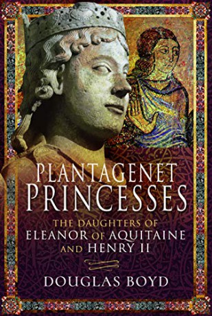 Plantagenet Princesses: The Daughters of Eleanor of Aquitaine and Henry II - Douglas Boyd [KSIĄŻKA]
