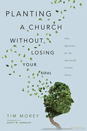 Planting a Church Without Losing Your Soul: Nine Questions for the Spiritually Formed Pastor - Tim Morey [KSIĄŻKA]