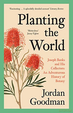 Planting the World: Joseph Banks and his Collectors: An Adventurous History of Botany - Jordan Goodman [KSIĄŻKA]