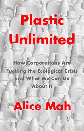 Plastic Unlimited: How Corporations Are Fuelling the Ecological Crisis and What We Can Do About It - Alice Mah [KSIĄŻKA]