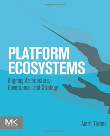 Platform Ecosystems: Aligning Architecture, Governance, and Strategy - Amrit Tiwana [KSIĄŻKA]