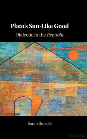 Plato's Sun-Like Good: Dialectic in the Republic - Sarah Broadie [KSIĄŻKA]