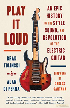 Play It Loud: An Epic History of the Style, Sound, and Revolution of the Electric Guitar - Brad Tolinski [KSIĄŻKA]