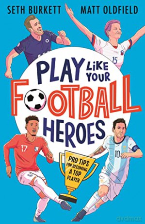 Play Like Your Football Heroes: Pro tips for becoming a top player - Matt Oldfield [KSIĄŻKA]