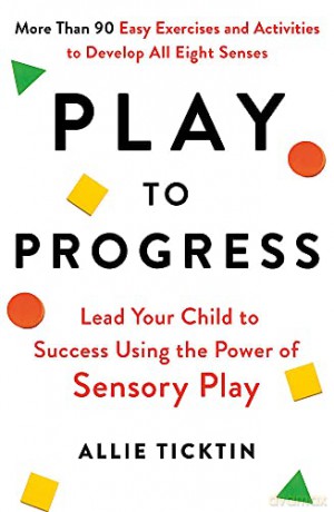 Play to Progress: Lead Your Child to Success Using the Power of Sensory Play - Allie Ticktin [KSIĄŻKA]