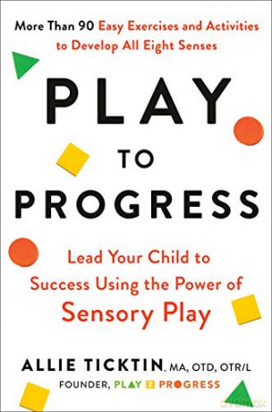 Play to Progress: Lead Your Child to Success Using the Power of Sensory Play [KSIĄŻKA]