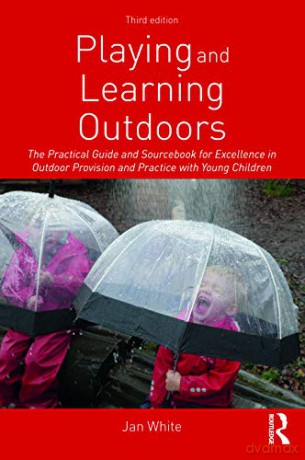 Playing and Learning Outdoors: The Practical Guide and Sourcebook for Excellence in Outdoor Provision and Practice with Young Children - Jan White [KSIĄŻKA]