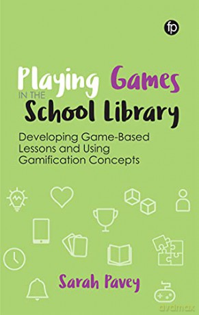 Playing Games in the School Library: Developing Game-Based Lessons and Using Gamification Concepts - Sarah Pavey [KSIĄŻKA]
