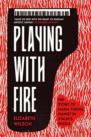 Playing with Fire: The Story of Maria Yudina, Pianist in Stalin's Russia - Elizabeth Wilson [KSIĄŻKA]