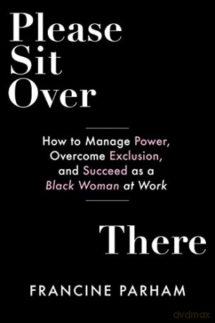 Please Sit Over There: How To Manage Power, Overcome Exclusion, and Succeed as a Black Woman at Work - Francine Parham [KSIĄŻKA]