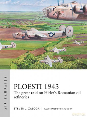 Ploesti 1943: The great raid on Hitler's Romanian oil refineries (Air Campaign) - Steven J. Zaloga [KSIĄŻKA]