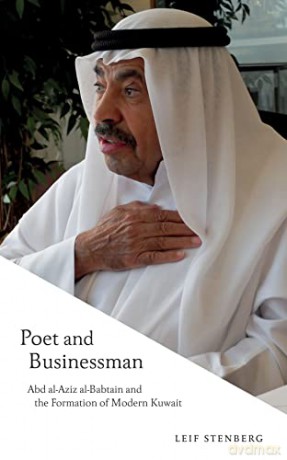 Poet and Businessman: Abd al-Aziz al-Babtain and the Formation of Modern Kuwait - Leif Stenberg [KSIĄŻKA]