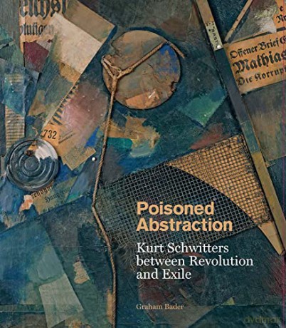 Poisoned Abstraction: Kurt Schwitters between Revolution and Exile - Graham Bader [KSIĄŻKA]