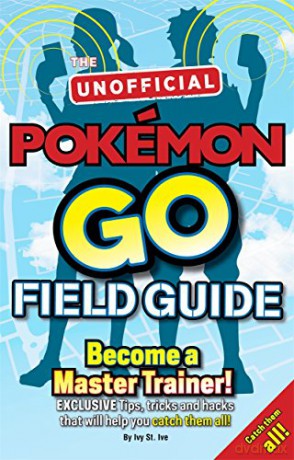 Pokémon Go The Unofficial Field Guide: Tips, tricks and hacks that will help you catch them all! - Ivy St. Ive. [KSIĄŻKA]