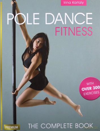 Pole Dance Fitness: The Complete Book - Irina Kartaly [KSIĄŻKA]
