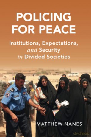 Policing for Peace: Institutions, Expectations, and Security in Divided Societies (Cambridge Studies in Law and Society) - Matthew Nanes [KSIĄŻKA]