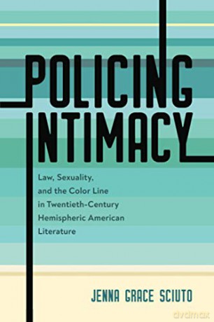 Policing Intimacy: Law, Sexuality, and the Color Line in Twentieth-Century Hemispheric American Literature - Jenna Grace Sciuto [KSIĄŻKA]
