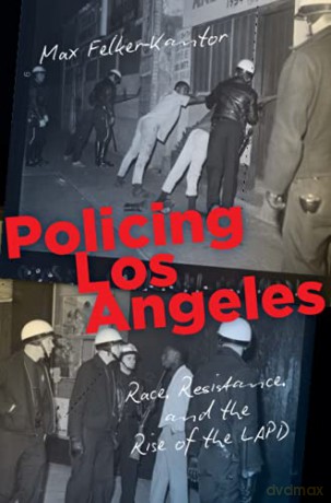 Policing Los Angeles: Race, Resistance, and the Rise of the LAPD (Justice, Power and Politics) - Max Felker-Kantor [KSIĄŻKA]