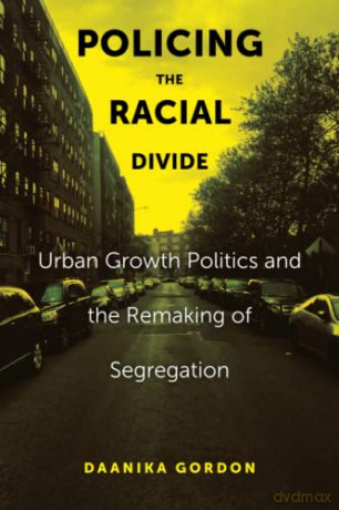 Policing the Racial Divide: Urban Growth Politics and the Remaking of Segregation - Daanika Gordon [KSIĄŻKA]