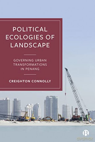 Political Ecologies of Landscape: Governing Urban Transformations in Penang - Creighton Connolly [KSIĄŻKA]
