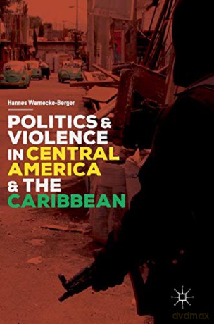 Politics and Violence in Central America and the Caribbean - Hannes Warnecke-Berger [KSIĄŻKA]