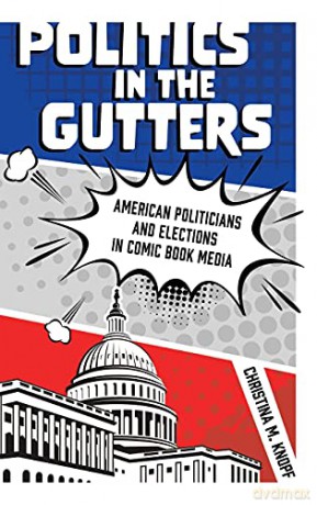 Politics in the Gutters: American Politicians and Elections in Comic Book Media - Christina M. Knopf [KOMIKS]