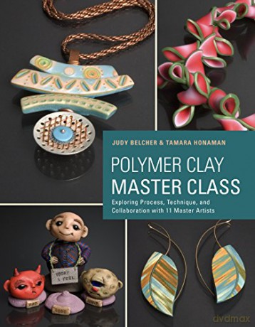 Polymer Clay Master Class: Exploring Process, Technique, and Collaboration with 11 Master Artists - Judy Belcher and Tamara L. Honaman [KSIĄŻKA]