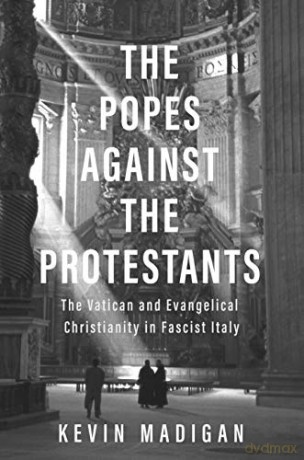 Popes against the Protestants: The Vatican and Evangelical Christianity in Fascist Italy - Kevin Madigan [KSIĄŻKA]