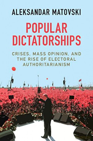 Popular Dictatorships: Crises, Mass Opinion, and the Rise of Electoral Authoritarianism - Aleksandar Matovski [KSIĄŻKA]