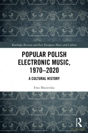 Popular Polish Electronic Music, 1970-2020: A Cultural History (Routledge Russian and East European Music and Culture) - Ewa Mazierska [KSIĄŻKA]