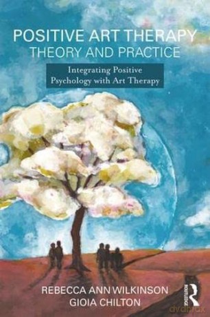 Positive Art Therapy Theory and Practice: Integrating Positive Psychology with Art Therapy - Gioia Chilton [KSIĄŻKA]