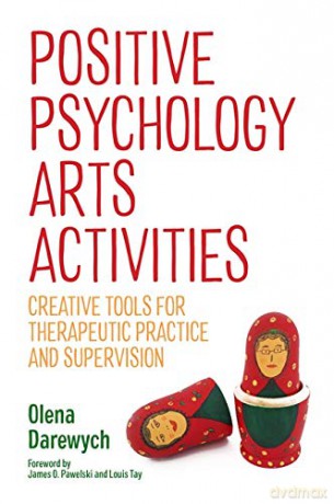 Positive Psychology Arts Activities: Creative Tools for Therapeutic Practice and Supervision - Olena Darewych [KSIĄŻKA]