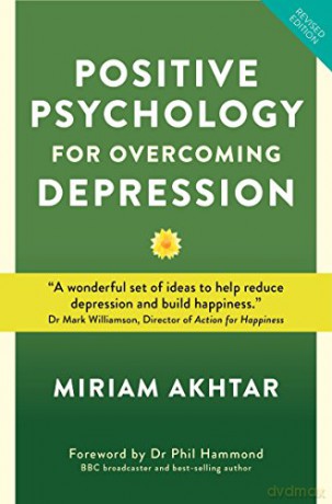 Positive Psychology for Overcoming Depression: Self-help Strategies to Build Strength, Resilience and Happiness: Self-help Strategies to Build Strength, Resilience and Sustainable - Miriam Akhtar [KSIĄŻKA]