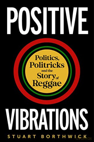 Positive Vibrations: Politics, Politricks and the Story of Reggae - Stuart Borthwick [KSIĄŻKA]