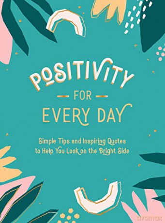 Positivity for Every Day: Simple Tips and Inspiring Quotes to Help You Look on the Bright Side [KSIĄŻKA]