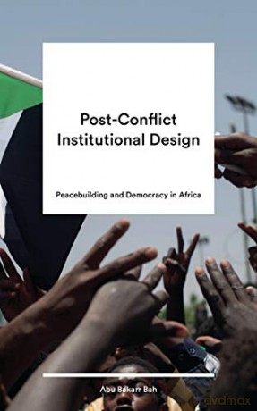 Post-Conflict Institutional Design: Peacebuilding and Democracy in Africa - Abu Bakarr Bah [KSIĄŻKA]
