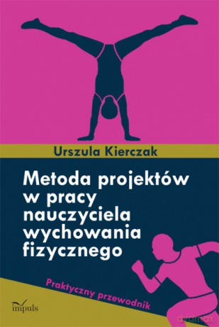 Metoda projektów w pracy nauczyciela wychowania fizycznego [KSIĄŻKA]