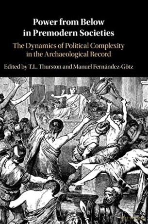 Power from Below in Premodern Societies: The Dynamics of Political Complexity in the Archaeological Record - T. L. Thurston [KSIĄŻKA]
