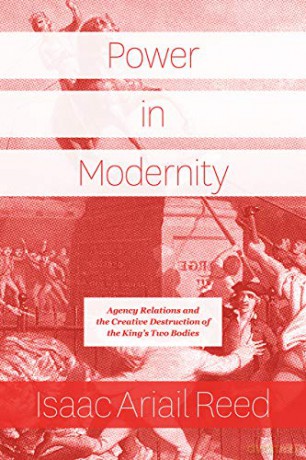 Power in Modernity: Agency Relations and the Creative Destruction of the King's Two Bodies - Isaac Ariail Reed [KSIĄŻKA]
