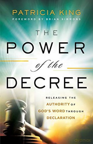 Power of the Decree: Releasing the Authority of God's Word through Declaration - King [KSIĄŻKA]