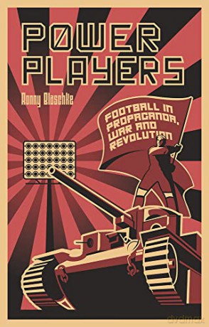 Power Players: Football in Propaganda, War and Revolution - Ronny Blaschke [KSIĄŻKA]