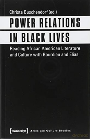 Power Relations in Black Lives: Reading African American Literature and Culture with Bourdieu and Elias (American Culture Studies) [KSIĄŻKA]