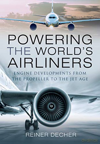 Powering the World's Airliners: Engine Developments from the Propeller to the Jet Age - Reiner Decher [KSIĄŻKA]