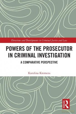 Powers of the Prosecutor in Criminal Investigation: A Comparative Perspective (Directions and Developments in Criminal Justice and Law) - Karolina Kremens [KSIĄŻKA]
