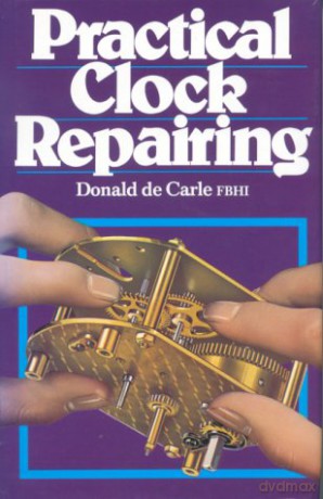 Practical Clock Repairing - Donald de Carle [KSIĄŻKA]