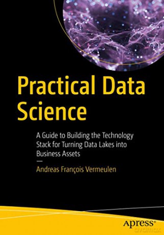 Practical Data Science: A Guide to Building the Technology Stack for Turning Data Lakes into Business Assets - Andreas François Vermeulen [KSIĄŻKA]