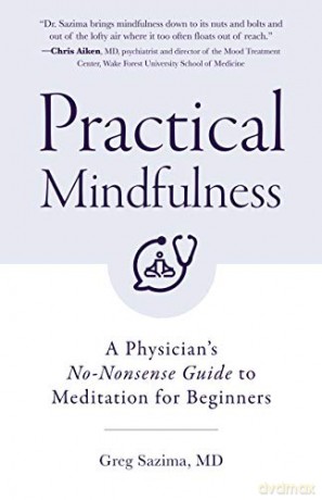 Practical Mindfulness: A Physician's No-Nonsense Guide to Meditation for Beginners (Mindful Breathing, Gift For Anxiety) - Greg Sazima MD [KSIĄŻKA]