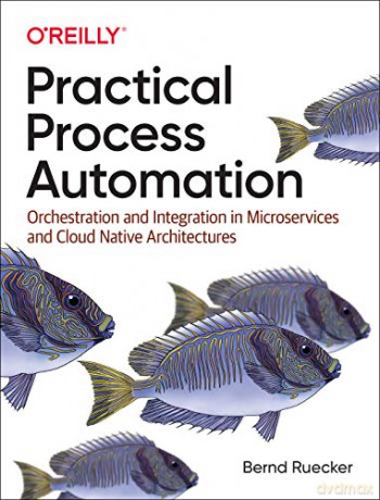 Practical Process Automation: Orchestration and Integration in Microservices and Cloud Native Architectures - Bernd Ruecker [KSIĄŻKA]